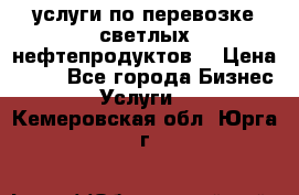 услуги по перевозке светлых нефтепродуктов  › Цена ­ 30 - Все города Бизнес » Услуги   . Кемеровская обл.,Юрга г.